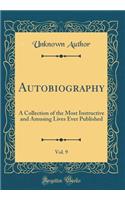 Autobiography, Vol. 9: A Collection of the Most Instructive and Amusing Lives Ever Published (Classic Reprint)