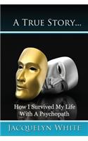A True Story... How I Survived My Life with a Psychopath