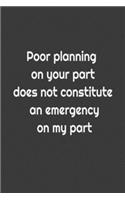 Poor planning on your part does not constitute an emergency on my part