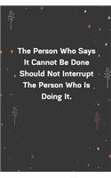 The Person Who Says It Cannot Be Done Should Not Interrupt The Person Who Is Doing It.