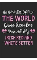 As A Matter Of Fact The World Does Revolve Around My Irish Red and White Setter