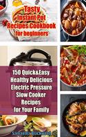 Tasty Instant Pot Recipes Cookbook for Beginners: 150 Quick & Easy Healthy Delicious Electric Pressure Slow Cooker Recipes for Your Family