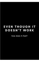 Even Though It Doesn't Work How Does It Feel?: Funny Developer Dot Grid Notebook Gift Idea For Programmer - 120 Pages (6" x 9") Hilarious Gag Present