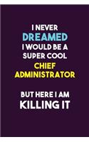 I Never Dreamed I would Be A Super Cool Chief Administrator But Here I Am Killing It