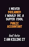 I Never Dreamed I would Be A Super Cool Public Accountant But Here I Am Killing It: 6x9 120 Pages Career Pride Motivational Quotes Blank Lined Job Notebook Journal