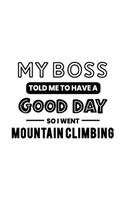 My Boss Told Me to Have a Good Day So I Went Mountain Climbing: Mountain Climbing Gift for People Who Love to Climb Mountains - Funny Saying on Black and White Cover - Blank Lined Journal or Notebook