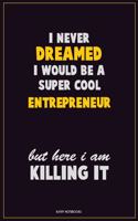 I Never Dreamed I would Be A Super Cool Entrepreneur But Here I Am Killing It: Career Motivational Quotes 6x9 120 Pages Blank Lined Notebook Journal