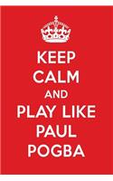 Keep Calm and Play Like Paul Pogba: Paul Pogba Designer Notebook
