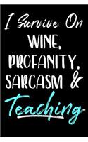 I Survive On Wine, Profanity, Sarcasm & Teaching: Lined Journal Notebook For Writing In