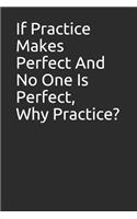 If Practice Makes Perfect and No One Is Perfect, Why Practice?: Blank Lined Notebook/Journal Makes the Perfect Gag Gift for Friends, Coworkers and Bosses.