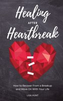 Healing After Heartbreak: How to Recover From a Breakup and Move On With Your Life