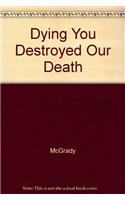 Dying You Destroyed Our Death