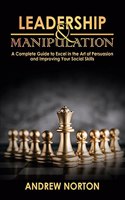 Leadership & Manipulation: A Complete Guide to Excel in the Art of Persuasion and Improving Your Social Skills(2 The Art of Mind Hacking)