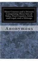 Three Courses and a Dessert: Comprising Three Sets of Tales, West Country, Irish, and Legal, and a Melange