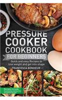Pressure Cooker Cookbook for beginners: Quick and easy Recipes to lose weight and get into shape