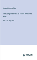 The Complete Works of James Whitcomb Riley: Vol. I - in large print