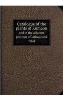 Catalogue of the Plants of Kumaon and of the Adjacent Portions Ofgarhwal and Tibet