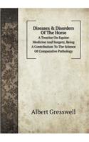 Diseases & Disorders of the Horse a Treatise on Equine Medicine and Surgery, Being a Contribution to the Science of Comparative Pathology