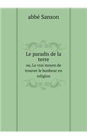 Le Paradis de la Terre Ou, Le Vrai Moyen de Trouver Le Bonheur En Religion