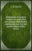 Patriotism of Carbon County, Pa. and what her people contributed during the war for the preservation of the Union