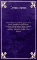 Demosthenis et Aeschinis quae exstant omnia, indicibus locupletissimis, continua interpretatione latina, varietate lectionis scholiis tum Ulpianeis . variorum  Volume 1 (Ancient Greek Edition)