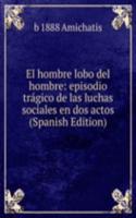 El hombre lobo del hombre: episodio tragico de las luchas sociales en dos actos (Spanish Edition)