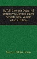 M. Tvlli Ciceronis Opera: Ad Optimorvm Librorvm Fidem Accvrate Edita, Volume 5 (Latin Edition)