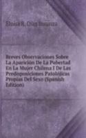 Breves Observaciones Sobre La Aparicion De La Pubertad En La Mujer Chilena I De Las Predisposiciones Patolojicas Propias Del Sexo (Spanish Edition)