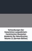 Verhandlungen Der Kaiserlichen Leopoldinisch-Carolinischen Deutschen Akademie Der Naturforscher, Volume 21 (German Edition)