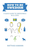 How to be Swedish: A Quick Guide to Swedishness - in 55 Steps