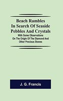 Beach Rambles in Search of Seaside Pebbles and Crystals; With Some Observations on the Origin of the Diamond and Other Precious Stones