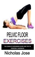 Pelvic Floor Exercise: The complete beginners guide and tips to exercise handbook