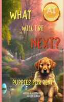 What Will I Be Next? Puppies for Rent: An AI-illustrated adventure for dog lovers!(What Will I Be Next?)