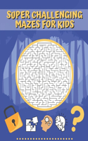 Super Challenging Mazes For Kids: Maze Activity Book For Children Ages 4-8 Problem Solving and Puzzles