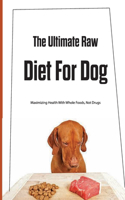 The Ultimate Raw Diet For Dog- Maximizing Health With Whole Foods, Not Drugs: Dog Nutrition