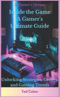 Inside the Game A Gamer's Ultimate Guide: Unlocking Strategies, Genres, and Gaming Trends
