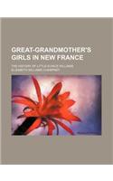 Great-Grandmother's Girls in New France; The History of Little Eunice Williams