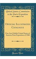 Official Illustrated Catalogue: Fine Arts Exhibit United States of America Paris Exposition of 1900 (Classic Reprint): Fine Arts Exhibit United States of America Paris Exposition of 1900 (Classic Reprint)