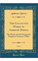 The Collected Works of Ambrose Bierce, Vol. 6: The Monk and the Hangman's Daughter; Fantastic Fables (Classic Reprint)