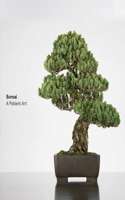 Bonsai: A Patient Art: A Patient Art: The Bonsai Collection of the Chicago Botantic Garden