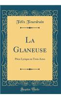 La Glaneuse: Piï¿½ce Lyrique En Trois Actes (Classic Reprint)