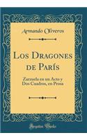 Los Dragones de París: Zarzuela en un Acto y Dos Cuadros, en Prosa (Classic Reprint)
