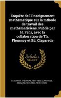 Enquête de l'Enseignement mathématique sur la mthode de travail des mathématiciens. Publié par H. Fehr, avec la collaboration de Th. Flournoy et Ed. Claparede