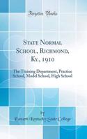 State Normal School, Richmond, Ky., 1910: The Training Department, Practice School, Model School, High School (Classic Reprint)