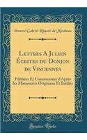 Lettres A Julien Écrites du Donjon de Vincennes: Publiées Et Commentées d'Après les Manuscrits Originaux Et Inédits (Classic Reprint)