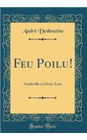 Feu Poilu!: Vaudeville En Deux Actes (Classic Reprint): Vaudeville En Deux Actes (Classic Reprint)