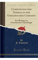 Composition Der Nomina in Der Griechischen Comoedie: Ein Beitrag Zur Griechischen Etymologie (Classic Reprint)