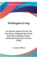 Washington Irving: Mr. Bryant's Address On His Life And Genius; Addresses By Everett, Bancroft, Longfellow, Felton, Aspinwall, King, Francis, Greene (1860)