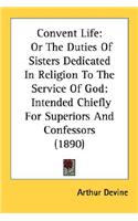Convent Life: Or The Duties Of Sisters Dedicated In Religion To The Service Of God: Intended Chiefly For Superiors And Confessors (1890)(English)
