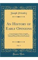 An History of Early Opinions, Vol. 1: Concerning Jesus Christ, Compiled from Original Writers; Proving That the Christian Church Was at First Unitarian (Classic Reprint)